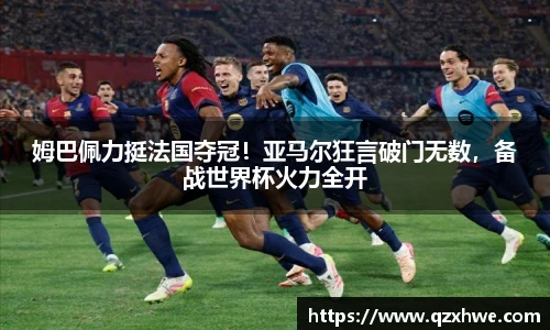 姆巴佩力挺法国夺冠！亚马尔狂言破门无数，备战世界杯火力全开