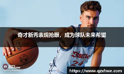 奇才新秀表现抢眼，成为球队未来希望