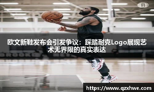 欧文新鞋发布会引发争议：踩踏耐克Logo展现艺术无界限的真实表达