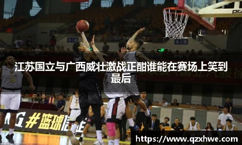 江苏国立与广西威壮激战正酣谁能在赛场上笑到最后