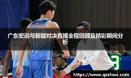 广东宏远与新疆对决直播全程回顾及精彩瞬间分析